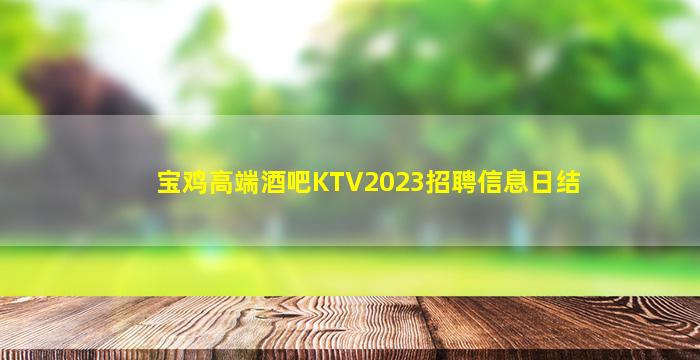 宝鸡高端酒吧KTV2023招聘信息日结