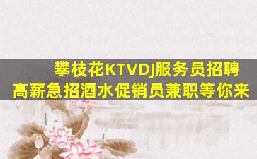 攀枝花KTVDJ服务员招聘高薪急招酒水促销员兼职等你来